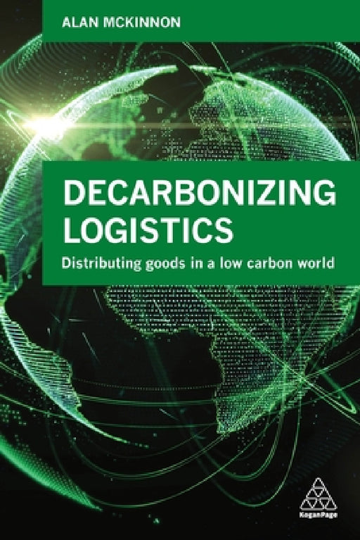 Decarbonizing Logistics: Distributing Goods in a Low Carbon World by Alan McKinnon