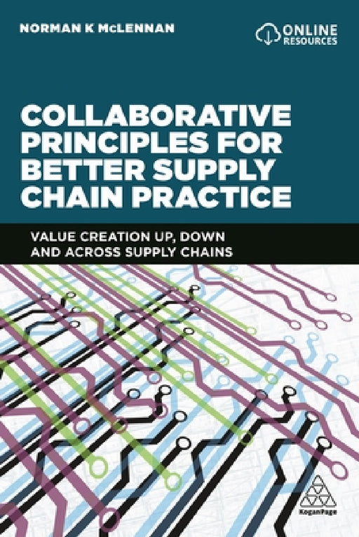 Collaborative Principles for Better Supply Chain Practice: Value Creation Up, Down and Across Supply Chains by Norman McLennan