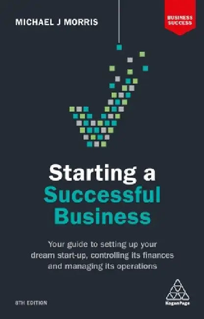 Starting a Successful Business: Your Guide to Setting Up Your Dream Start-Up, Controlling Its Finances and Managing Its Operations by Michael J. Morris