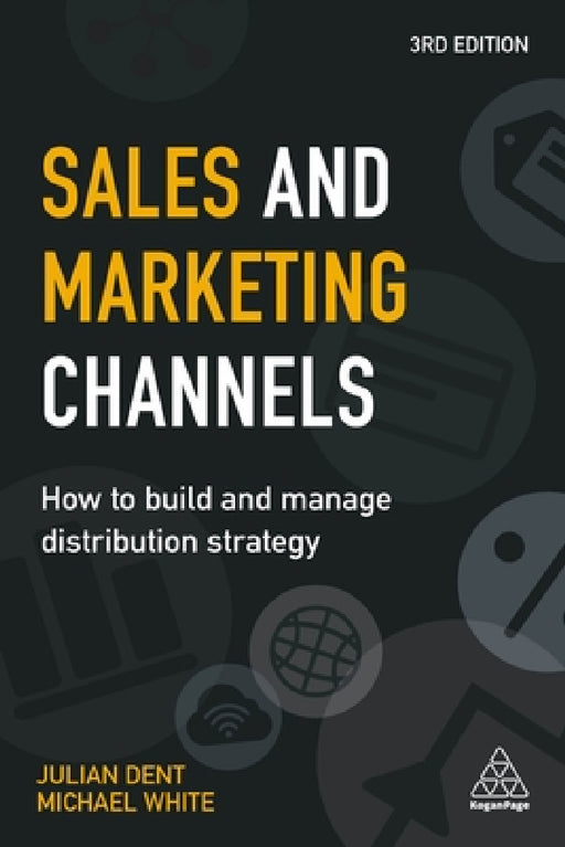 Sales and Marketing Channels: How to Build and Manage Distribution Strategy by Julian Dent, Michael White