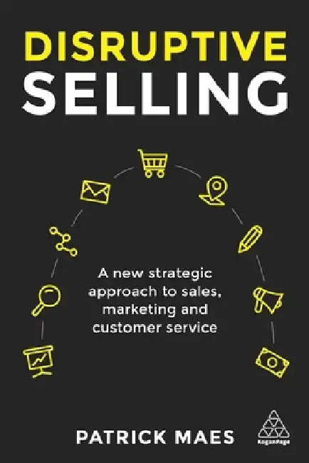 Disruptive Selling: A New Strategic Approach to Sales, Marketing and Customer Service by Patrick Maes