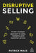 Disruptive Selling: A New Strategic Approach to Sales, Marketing and Customer Service by Patrick Maes
