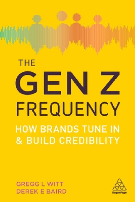 The Gen Z Frequency: How Brands Tune in and Build Credibility by Gregg L. Witt, Derek E. Baird