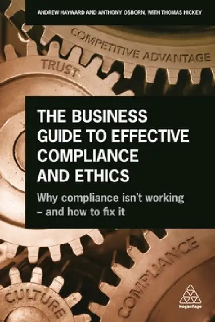 The Business Guide to Effective Compliance and Ethics: Why Compliance Isn't Working - And How to Fix It by Andrew Hayward