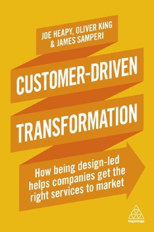 Customer-Driven Transformation: How Being Design-Led Helps Companies Get the Right Services to Market by Joe Heapy, Oliver King, James Samperi