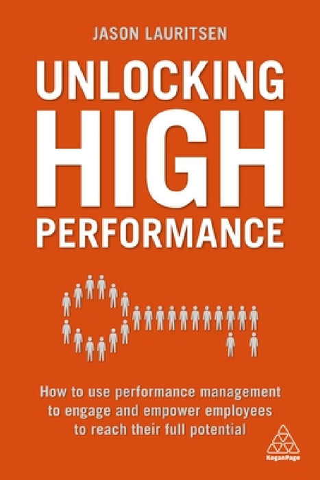 Unlocking High Performance: How to Use Performance Management to Engage and Empower Employees to Reach Their Full Potential by Jason Lauritsen
