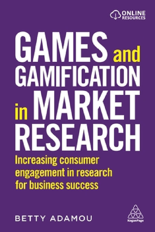 Games and Gamification in Market Research: Increasing Consumer Engagement in Research for Business Success by Betty Adamou