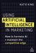 Using Artificial Intelligence in Marketing: How to Harness AI and Maintain the Competitive Edge by Katie King