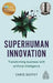 Superhuman Innovation: Transforming Businesses with Artificial Intelligence by Chris Duffey