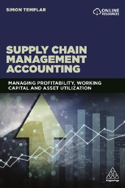 Supply Chain Management Accounting: Managing Profitability, Working Capital and Asset Utilization by Simon Templar