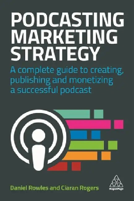 Podcasting Marketing Strategy: A Complete Guide to Creating, Publishing and Monetizing a Successful Podcast by Daniel Rowles