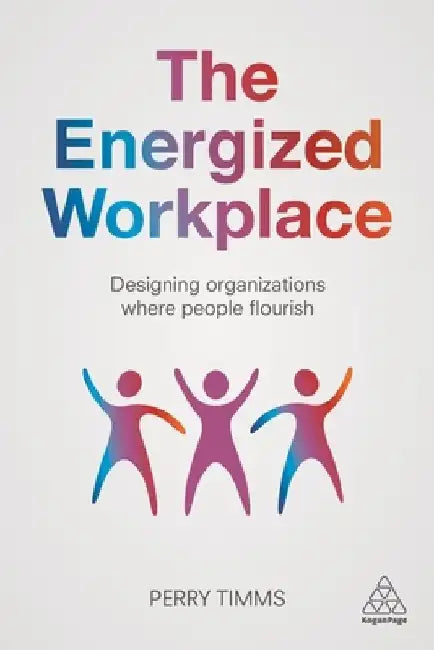 The Energized Workplace: Designing Organizations Where People Flourish by Perry Timms