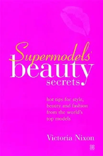 Supermodels' Beauty Secrets: Hot tips for style, beauty and fashion from the world's top models by Victoria Nixon