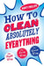 How to Clean Absolutely Everything: The Right Way, the Lazy Way and the Green Way by Barty Phillips