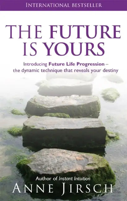 The Future Is Yours: Introducing Future Life Progression - The Dynamic Technique That Reveals Your Destiny by Anne Jirsch