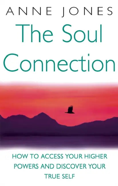 The Soul Connection: How to Access Your Higher Powers and Discover Your True Self by Anne Jones