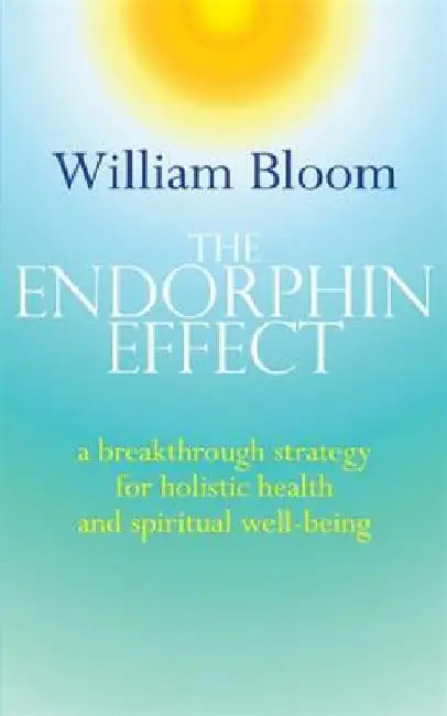 The Endorphin Effect: A Breakthrough Strategy for Holistic Health and Spiritual Wellbeing by William Bloom