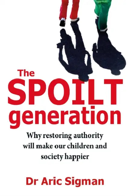 The Spoilt Generation: Standing up to our demanding children by Dr Aric Sigman