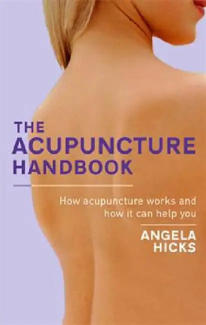 The Acupuncture Handbook: How Acupuncture Works and How It Can Help You by Angela Hicks