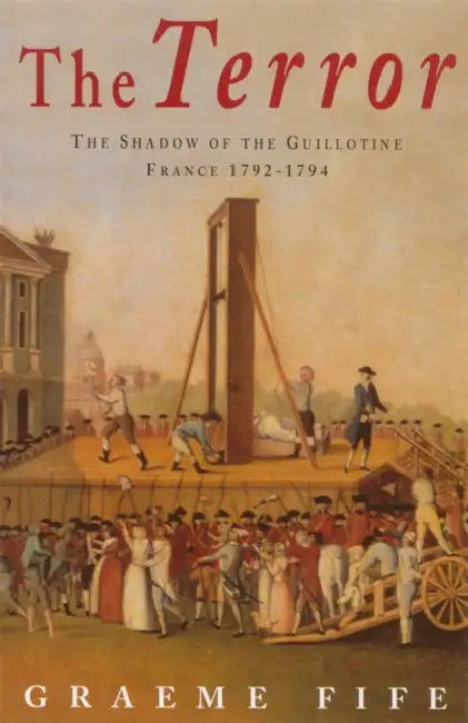 The Terror: The Shadow of the Guillotine - France 1793-1794 by Graeme Fife