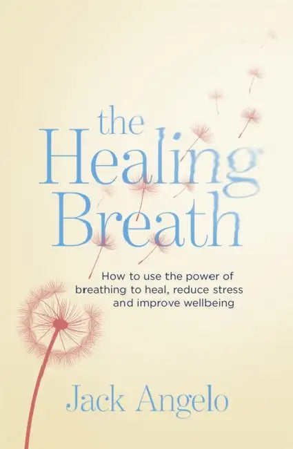 The Healing Breath: How to use the power of breathing to heal, reduce stress and improve wellbeing by Jack Angelo
