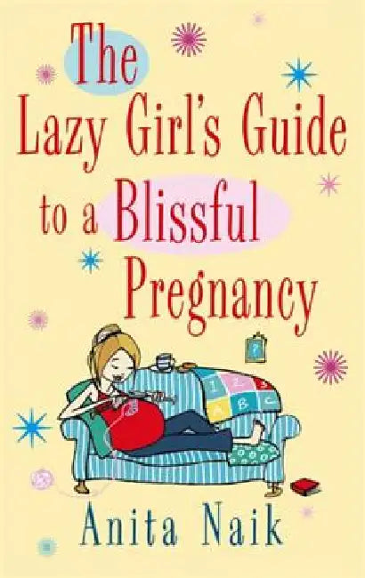 The Lazy Girl's Guide To A Blissful Pregnancy by Anita Naik
