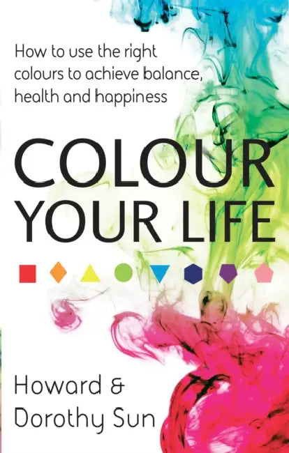 Colour Your Life: How to use the right colours to achieve balance, health and happiness by Richard Holland