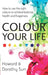 Colour Your Life: How to use the right colours to achieve balance, health and happiness by Richard Holland