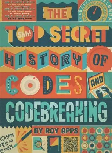 The Top Secret History of Codes and Code Breaking by Roy Apps