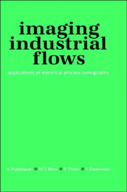 Imaging Industrial Flows: Applications of Electrical Process Tomography by A. Plaskowski, M. S. Beck, R. Thorn