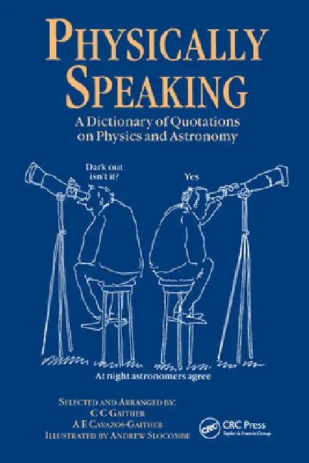 Physically Speaking: A Dictionary of Quotations on Physics and Astronomy by C. C. Gaither
