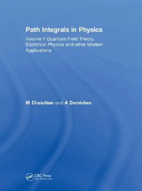 Path Integrals in Physics Quantum Field Theory, Statistical Physics and Other Modern Applications by M. Chaichian