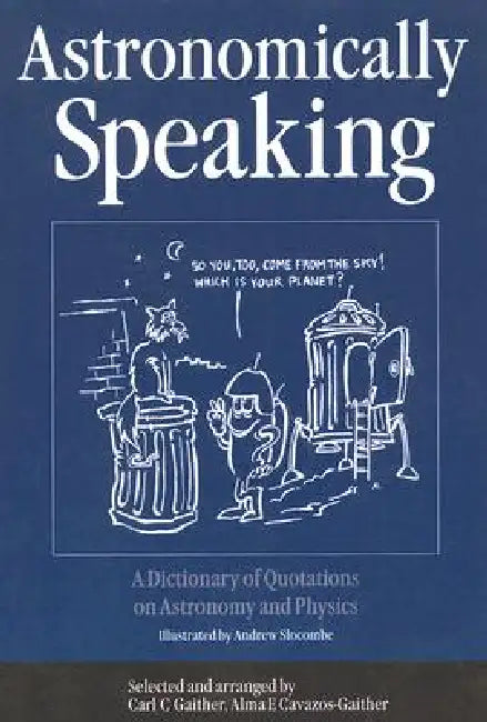 Astronomically Speaking: A Dictionary of Quotations on Astronomy and Physics by C. C. Gaither, Alma E. Cavazos-Gaither