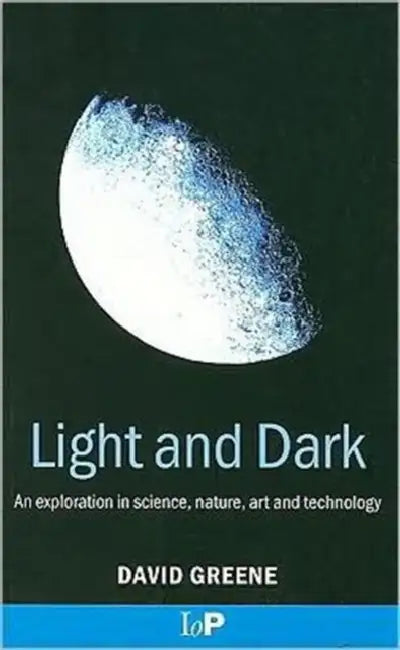 Light and Dark: An exploration in science, nature, art and technology by David Greene