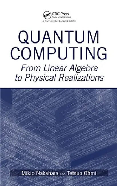 Quantum Computing: From Linear Algebra to Physical Realizations by Mikio Nakahara