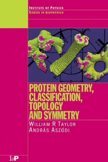 Protein Geometry, Classification, Topology and Symmetry: A Computational Analysis of Structure by William R. Taylor, Andras Aszodi