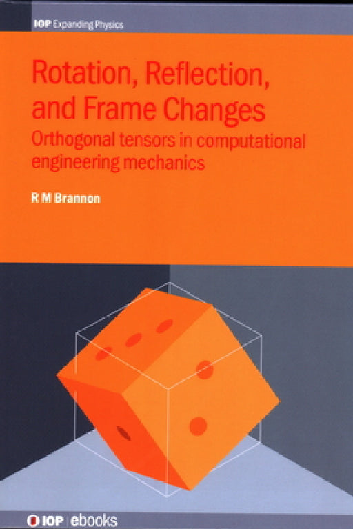 Rotation, Reflection and Frame Changes: Orthogonal Tensors in Computational Engineering Mechanics by Rebecca Brannon