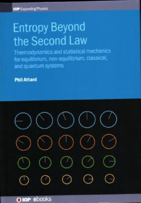 Entropy Beyond the Second Law: Thermodynamics and Statistical Mechanics for Equilibrium, Non-Equilibrium, Classical, and Quantum Systems by Phil Attard