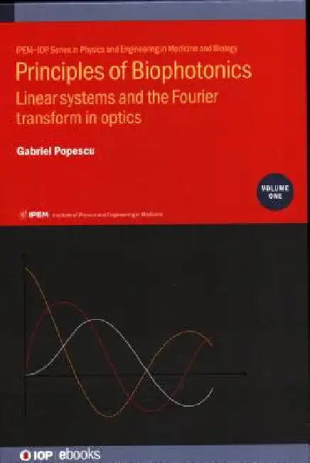 Principles of Biophotonics: Linear Systems and the Fourier Transform in Optics by Gabriel Popescu
