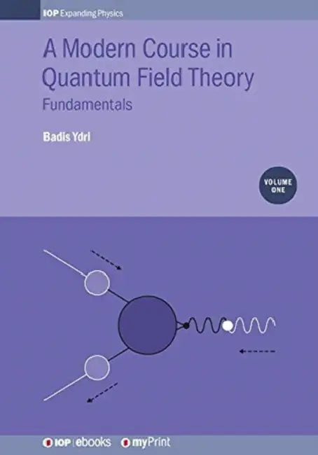 A Modern Course in Quantum Field Theory, Volume 1: Fundamentals by Badis Ydri