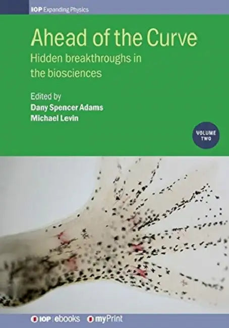 Ahead of the Curve: Volume 2: Hidden breakthroughs in the biosciences by Michael Levin, Dany Spencer Adams