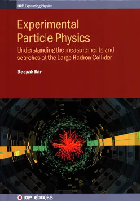 Experimental Particle Physics: Understanding the Measurements and Searches at the Large Hadron Collider by Professor Deepak Kar