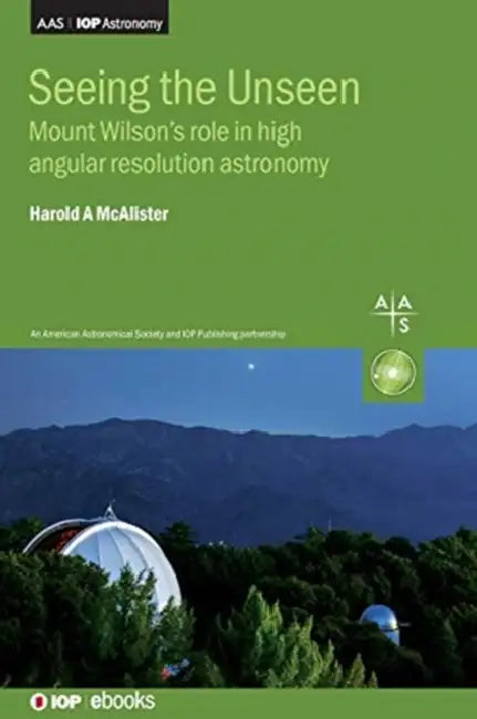 Seeing the Unseen: Mount Wilson's role in high angular resolution astronomy by Harold A. McAlister