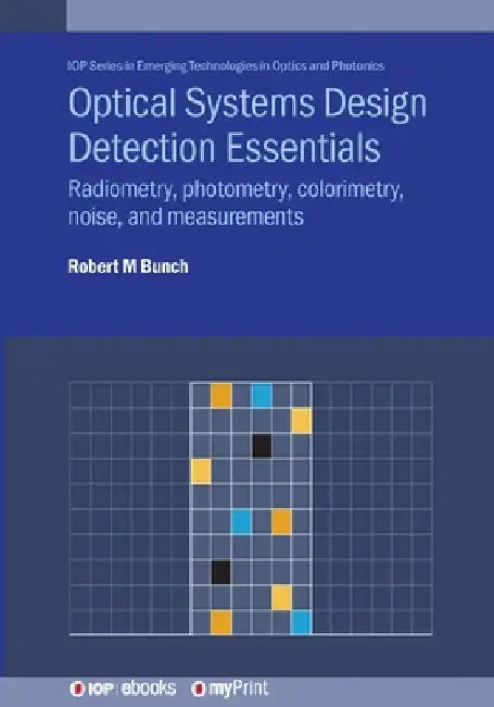 Optical Systems Design Detection Essentials: Radiometry, photometry, colorimetry, noise, and measurements by Robert M. Bunch