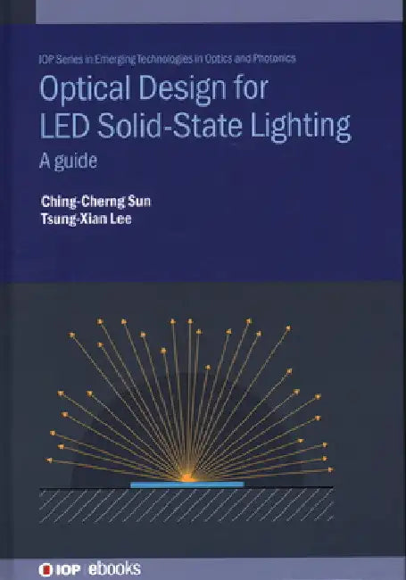Optical Design for Led Solid State Lighting: A Guide by Ching-Cherng Sun