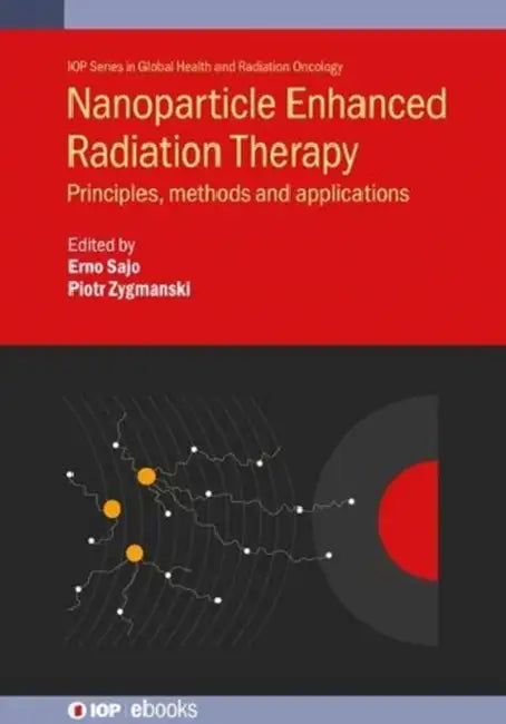 Nanoparticle Enhanced Radiation Therapy: Principles, methods and applications by Erno Sajo, Piotr Zygmanski, Fulya Cifter