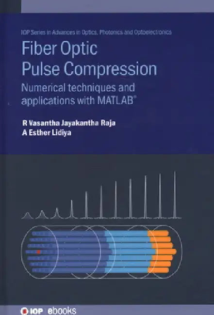 Fibre Optic Pulse Compression: Numerical Techniques and Applications with Matlab(r) by R. Vasantha Jayakantha Raja