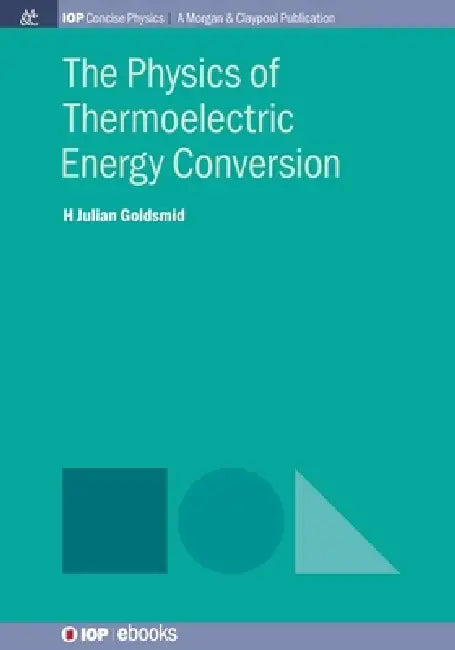 The Physics Of Thermoelectric Energy Conversion by H Julian Goldsmid