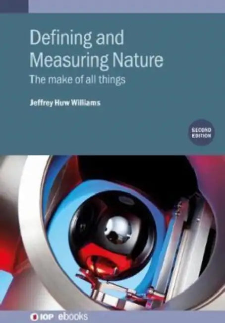 Defining and Measuring Nature (Second Edition): The make of all things by Jeffrey H (Formerly at Bureau International des Poids et Mesures (BIPM), Sevres, France) Williams