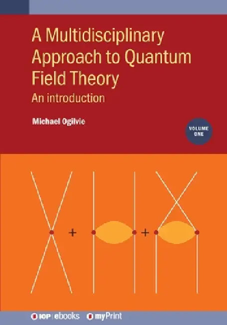 A Multidisciplinary Approach To Quantum Field Theory Volume 1 by Michael Ogilvie